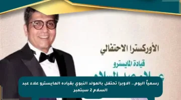 رسمياً اليوم.. الأوبرا تحتفل بالمولد النبوي بقيادة المايسترو علاء عبد السلام 2 سبتمبر